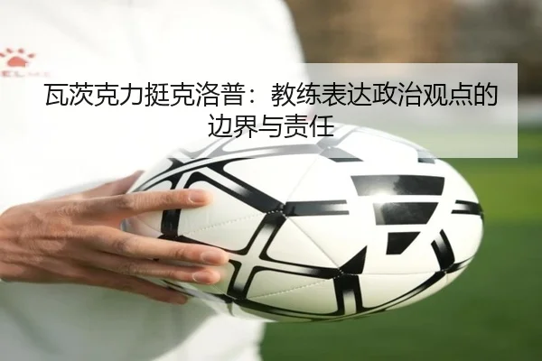 瓦茨克力挺克洛普：教练表达政治观点的边界与责任
